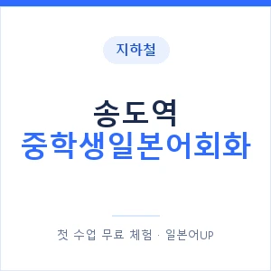 지하철 송도역 중학생일본어회화 - 추천 안내 이미지 — 일본어UP 1:1 맞춤 수업, 첫 수업 무료 체험