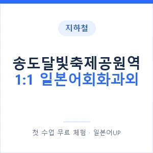 지하철 송도달빛축제공원역 1:1 일본어회화과외 - 왕초보부터 안내 이미지 — 일본어UP 1:1 맞춤 수업, 첫 수업 무료 체험