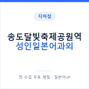 지하철 송도달빛축제공원역 성인일본어과외 - 일본어회화 추천 안내 이미지 — 일본어UP 1:1 맞춤 수업, 첫 수업 무료 체험