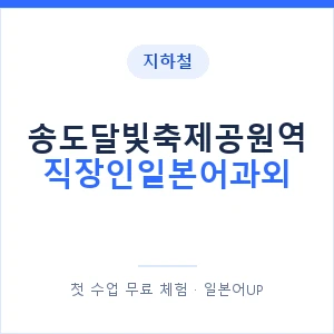 지하철 송도달빛축제공원역 직장인일본어과외 - 비즈니스 안내 이미지 — 일본어UP 1:1 맞춤 수업, 첫 수업 무료 체험