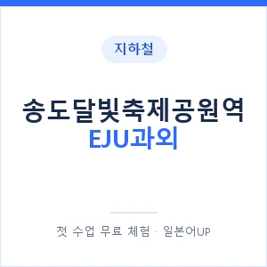 지하철 송도달빛축제공원역 EJU과외 - 추천 안내 이미지 — 일본어UP 1:1 맞춤 수업, 첫 수업 무료 체험