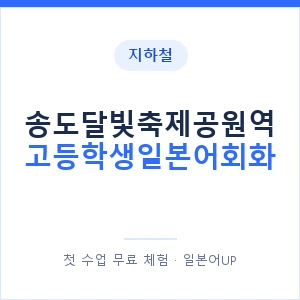 지하철 송도달빛축제공원역 고등학생일본어회화 - 추천 안내 이미지 — 일본어UP 1:1 맞춤 수업, 첫 수업 무료 체험
