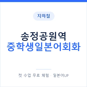 지하철 송정공원역 중학생일본어회화 - 추천 안내 이미지 — 일본어UP 1:1 맞춤 수업, 첫 수업 무료 체험