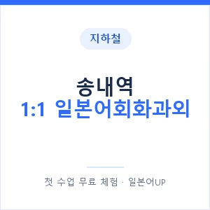 지하철 송내역 1:1 일본어회화과외 - 왕초보부터 안내 이미지 — 일본어UP 1:1 맞춤 수업, 첫 수업 무료 체험