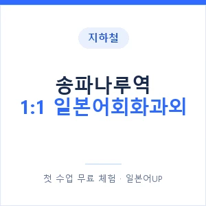 지하철 송파나루역 1:1 일본어회화과외 - 왕초보부터 안내 이미지 — 일본어UP 1:1 맞춤 수업, 첫 수업 무료 체험