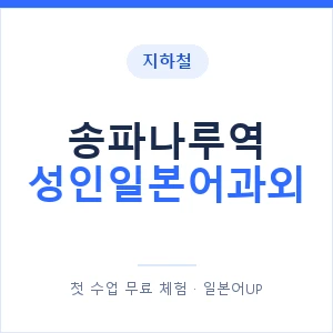 지하철 송파나루역 성인일본어과외 - 일본어회화 추천 안내 이미지 — 일본어UP 1:1 맞춤 수업, 첫 수업 무료 체험