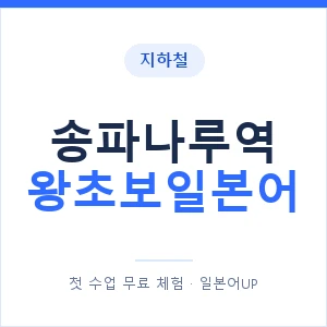 지하철 송파나루역 왕초보일본어 - 추천 안내 이미지 — 일본어UP 1:1 맞춤 수업, 첫 수업 무료 체험