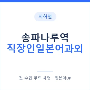 지하철 송파나루역 직장인일본어과외 - 비즈니스 안내 이미지 — 일본어UP 1:1 맞춤 수업, 첫 수업 무료 체험