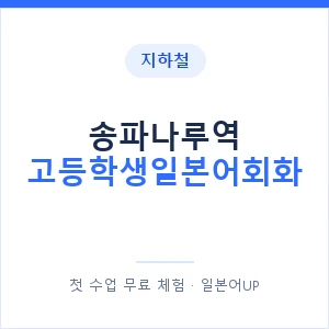 지하철 송파나루역 고등학생일본어회화 - 추천 안내 이미지 — 일본어UP 1:1 맞춤 수업, 첫 수업 무료 체험
