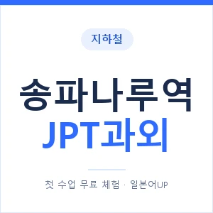 지하철 송파나루역 JPT과외 - 추천 안내 이미지 — 일본어UP 1:1 맞춤 수업, 첫 수업 무료 체험