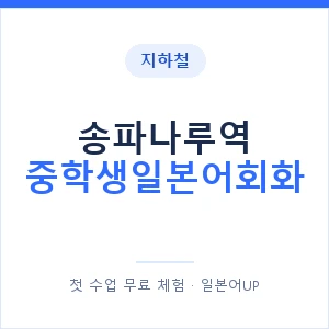 지하철 송파나루역 중학생일본어회화 - 추천 안내 이미지 — 일본어UP 1:1 맞춤 수업, 첫 수업 무료 체험