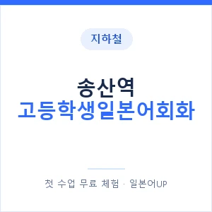 지하철 송산역 고등학생일본어회화 - 추천 안내 이미지 — 일본어UP 1:1 맞춤 수업, 첫 수업 무료 체험
