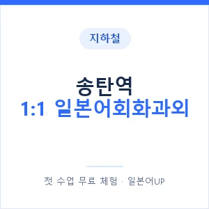 지하철 송탄역 1:1 일본어회화과외 - 왕초보부터 안내 이미지 — 일본어UP 1:1 맞춤 수업, 첫 수업 무료 체험