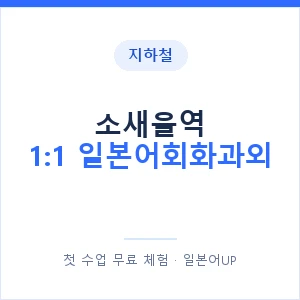 지하철 소새울역 1:1 일본어회화과외 - 왕초보부터 안내 이미지 — 일본어UP 1:1 맞춤 수업, 첫 수업 무료 체험