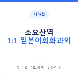 지하철 소요산역 1:1 일본어회화과외 - 왕초보부터 안내 이미지 — 일본어UP 1:1 맞춤 수업, 첫 수업 무료 체험