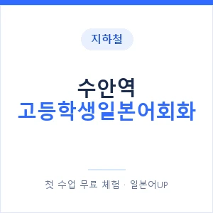 지하철 수안역 고등학생일본어회화 - 추천 안내 이미지 — 일본어UP 1:1 맞춤 수업, 첫 수업 무료 체험