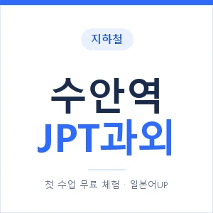 지하철 수안역 JPT과외 - 추천 안내 이미지 — 일본어UP 1:1 맞춤 수업, 첫 수업 무료 체험