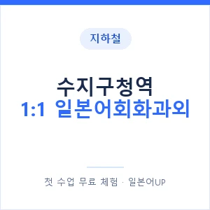 지하철 수지구청역 1:1 일본어회화과외 - 왕초보부터 안내 이미지 — 일본어UP 1:1 맞춤 수업, 첫 수업 무료 체험