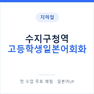 지하철 수지구청역 고등학생일본어회화 - 추천 안내 이미지 — 일본어UP 1:1 맞춤 수업, 첫 수업 무료 체험