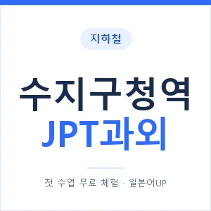 지하철 수지구청역 JPT과외 - 추천 안내 이미지 — 일본어UP 1:1 맞춤 수업, 첫 수업 무료 체험