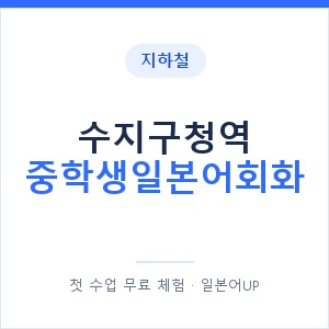 지하철 수지구청역 중학생일본어회화 - 추천 안내 이미지 — 일본어UP 1:1 맞춤 수업, 첫 수업 무료 체험