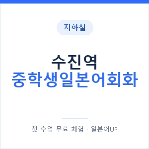 지하철 수진역 중학생일본어회화 - 추천 안내 이미지 — 일본어UP 1:1 맞춤 수업, 첫 수업 무료 체험