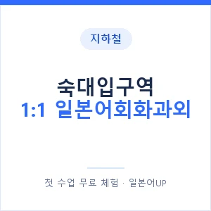 지하철 숙대입구역 1:1 일본어회화과외 - 왕초보부터 안내 이미지 — 일본어UP 1:1 맞춤 수업, 첫 수업 무료 체험