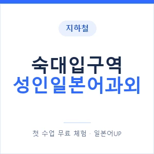 지하철 숙대입구역 성인일본어과외 - 일본어회화 추천 안내 이미지 — 일본어UP 1:1 맞춤 수업, 첫 수업 무료 체험