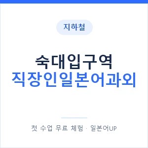 지하철 숙대입구역 직장인일본어과외 - 비즈니스 안내 이미지 — 일본어UP 1:1 맞춤 수업, 첫 수업 무료 체험