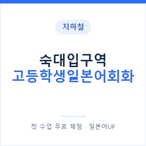 지하철 숙대입구역 고등학생일본어회화 - 추천 안내 이미지 — 일본어UP 1:1 맞춤 수업, 첫 수업 무료 체험