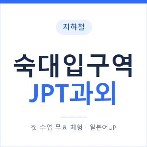 지하철 숙대입구역 JPT과외 - 추천 안내 이미지 — 일본어UP 1:1 맞춤 수업, 첫 수업 무료 체험