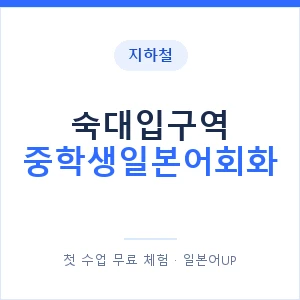 지하철 숙대입구역 중학생일본어회화 - 추천 안내 이미지 — 일본어UP 1:1 맞춤 수업, 첫 수업 무료 체험