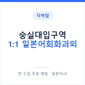 지하철 숭실대입구역 1:1 일본어회화과외 - 왕초보부터 안내 이미지 — 일본어UP 1:1 맞춤 수업, 첫 수업 무료 체험