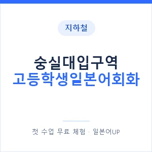 지하철 숭실대입구역 고등학생일본어회화 - 추천 안내 이미지 — 일본어UP 1:1 맞춤 수업, 첫 수업 무료 체험
