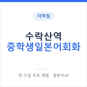 지하철 수락산역 중학생일본어회화 - 추천 안내 이미지 — 일본어UP 1:1 맞춤 수업, 첫 수업 무료 체험