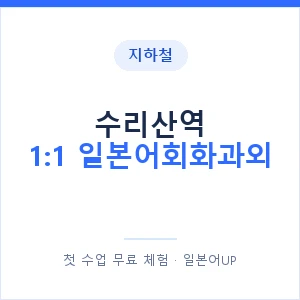 지하철 수리산역 1:1 일본어회화과외 - 왕초보부터 안내 이미지 — 일본어UP 1:1 맞춤 수업, 첫 수업 무료 체험
