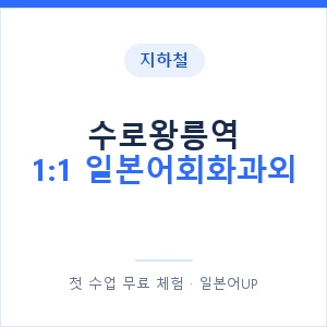 지하철 수로왕릉역 1:1 일본어회화과외 - 왕초보부터 안내 이미지 — 일본어UP 1:1 맞춤 수업, 첫 수업 무료 체험