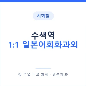 지하철 수색역 1:1 일본어회화과외 - 왕초보부터 안내 이미지 — 일본어UP 1:1 맞춤 수업, 첫 수업 무료 체험