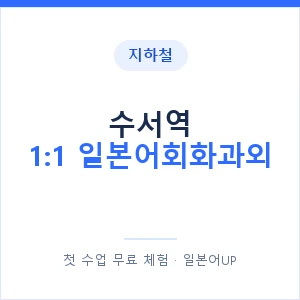 지하철 수서역 1:1 일본어회화과외 - 왕초보부터 안내 이미지 — 일본어UP 1:1 맞춤 수업, 첫 수업 무료 체험