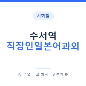지하철 수서역 직장인일본어과외 - 비즈니스 안내 이미지 — 일본어UP 1:1 맞춤 수업, 첫 수업 무료 체험