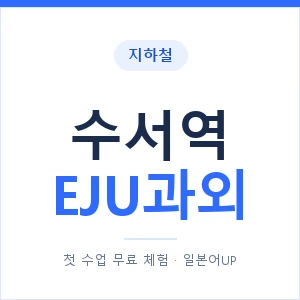 지하철 수서역 EJU과외 - 추천 안내 이미지 — 일본어UP 1:1 맞춤 수업, 첫 수업 무료 체험
