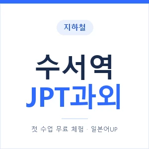 지하철 수서역 JPT과외 - 추천 안내 이미지 — 일본어UP 1:1 맞춤 수업, 첫 수업 무료 체험
