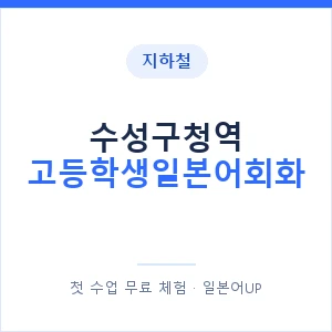 지하철 수성구청역 고등학생일본어회화 - 추천 안내 이미지 — 일본어UP 1:1 맞춤 수업, 첫 수업 무료 체험