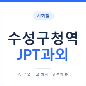 지하철 수성구청역 JPT과외 - 추천 안내 이미지 — 일본어UP 1:1 맞춤 수업, 첫 수업 무료 체험