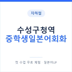 지하철 수성구청역 중학생일본어회화 - 추천 안내 이미지 — 일본어UP 1:1 맞춤 수업, 첫 수업 무료 체험