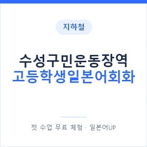 지하철 수성구민운동장역 고등학생일본어회화 - 추천 안내 이미지 — 일본어UP 1:1 맞춤 수업, 첫 수업 무료 체험