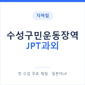 지하철 수성구민운동장역 JPT과외 - 추천 안내 이미지 — 일본어UP 1:1 맞춤 수업, 첫 수업 무료 체험