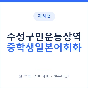 지하철 수성구민운동장역 중학생일본어회화 - 추천 안내 이미지 — 일본어UP 1:1 맞춤 수업, 첫 수업 무료 체험