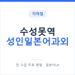 지하철 수성못역 성인일본어과외 - 일본어회화 추천 안내 이미지 — 일본어UP 1:1 맞춤 수업, 첫 수업 무료 체험