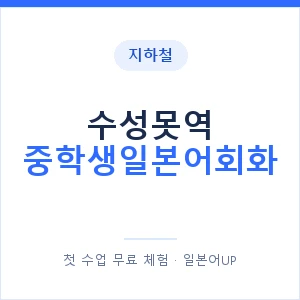 지하철 수성못역 중학생일본어회화 - 추천 안내 이미지 — 일본어UP 1:1 맞춤 수업, 첫 수업 무료 체험